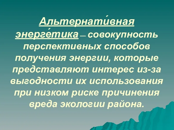 Альтернати́вная энерге́тика — совокупность перспективных способов получения энергии, которые представляют интерес