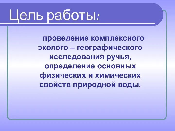 Цель работы: проведение комплексного эколого – географического исследования ручья, определение основных