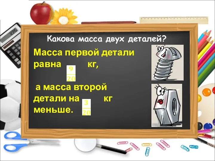 Какова масса двух деталей? Масса первой детали равна кг, а масса второй детали на кг меньше.