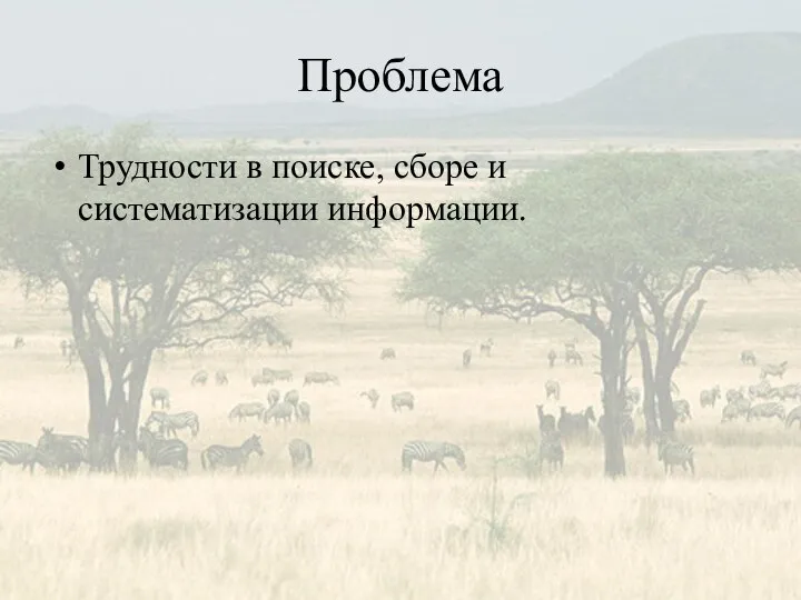 Проблема Трудности в поиске, сборе и систематизации информации.