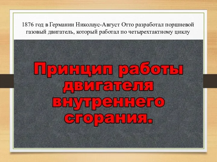 1876 год в Германии Николаус-Август Отто разработал поршневой газовый двигатель, который работал по четырехтактному циклу