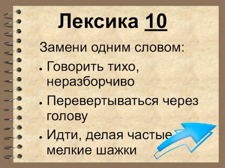 Лексика 10 Замени одним словом: Говорить тихо, неразборчиво Перевертываться через голову Идти, делая частые, мелкие шажки