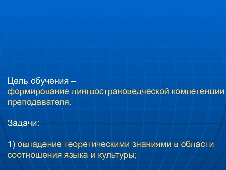 Цель обучения – формирование лингвострановедческой компетенции преподавателя. Задачи: 1) овладение теоретическими