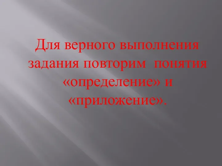 Для верного выполнения задания повторим понятия «определение» и «приложение».