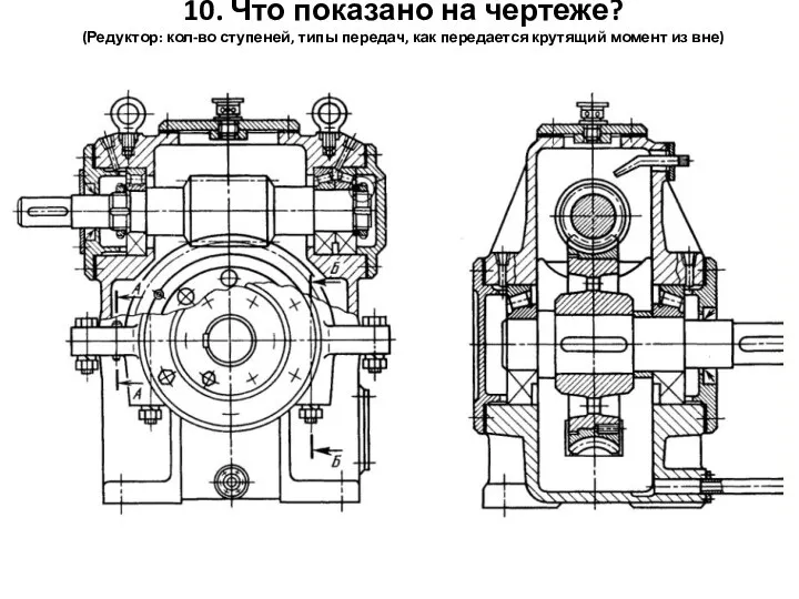 10. Что показано на чертеже? (Редуктор: кол-во ступеней, типы передач, как передается крутящий момент из вне)