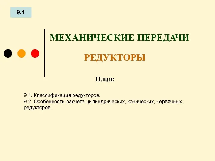 План: 9.1 9.1. Классификация редукторов. 9.2. Особенности расчета цилиндрических, конических, червячных редукторов МЕХАНИЧЕСКИЕ ПЕРЕДАЧИ РЕДУКТОРЫ