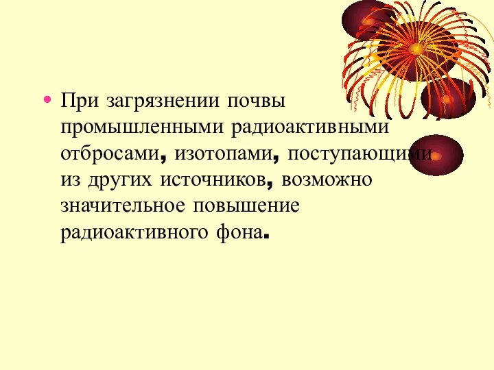 При загрязнении почвы промышленными радиоактивными отбросами, изотопами, поступающими из других источников, возможно значительное повышение радиоактивного фона.