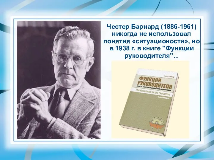 Честер Барнард (1886-1961) никогда не использовал понятия «ситуационости», но в 1938 г. в книге "Функции руководителя"...