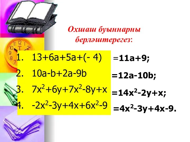 13+6a+5a+(- 4) 10a-b+2a-9b 7x2+6y+7x2-8y+x -2x2-3y+4x+6x2-9 =11a+9; =12a-10b; =14x2-2y+x; =4x2-3y+4x-9. Охшаш буыннарны берләштерегез: