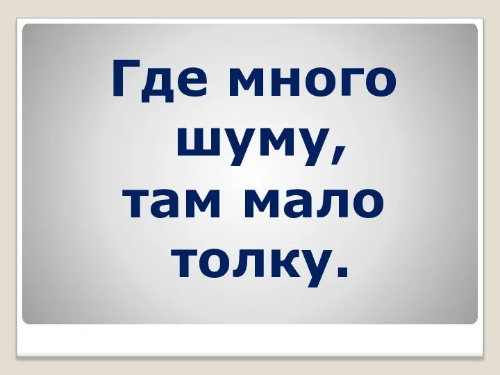 Где много шуму, там мало толку.