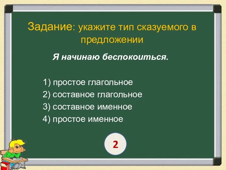 Задание: укажите тип сказуемого в предложении Я начинаю беспокоиться. 1) простое