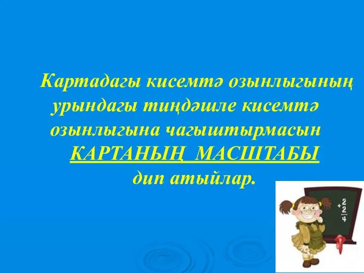 Картадагы кисемтә озынлыгының урындагы тиңдәшле кисемтә озынлыгына чагыштырмасын КАРТАНЫҢ МАСШТАБЫ дип атыйлар.