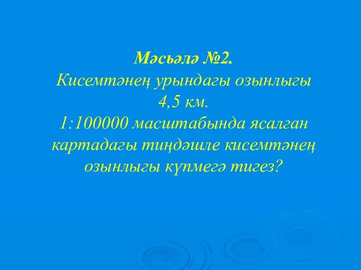 Мәсьәлә №2. Кисемтәнең урындагы озынлыгы 4,5 км. 1:100000 масштабында ясалган картадагы тиңдәшле кисемтәнең озынлыгы күпмегә тигез?