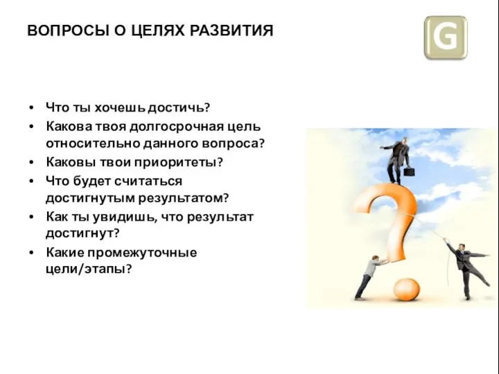 ВОПРОСЫ О ЦЕЛЯХ РАЗВИТИЯ Что ты хочешь достичь? Какова твоя долгосрочная