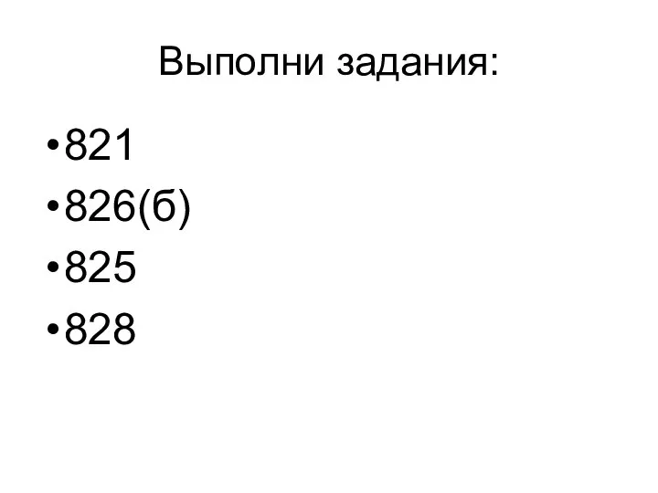 Выполни задания: 821 826(б) 825 828