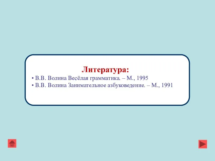 Литература: В.В. Волина Весёлая грамматика. – М., 1995 В.В. Волина Занимательное азбуковедение. – М., 1991