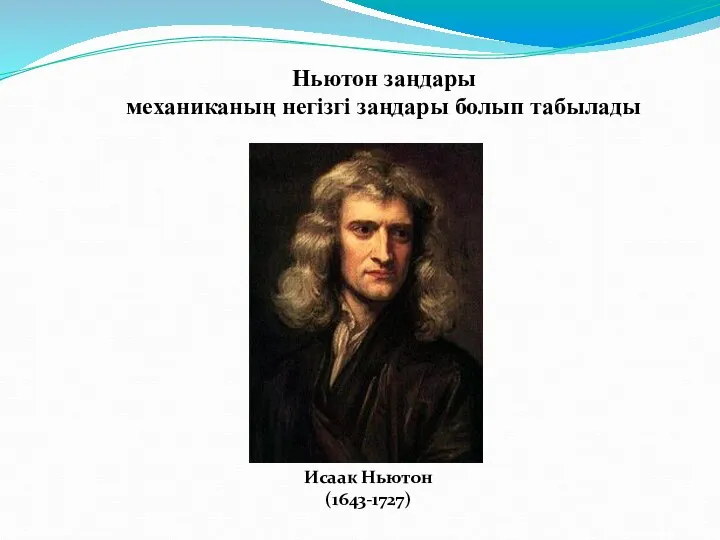 Исаак Ньютон (1643-1727) Ньютон заңдары механиканың негізгі заңдары болып табылады