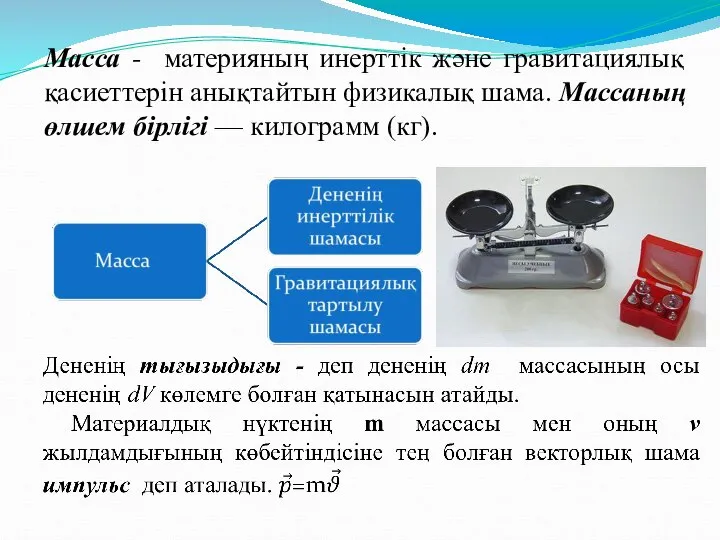 Масса - материяның инерттік және гравитациялық қасиеттерін анықтайтын физикалық шама. Массаның өлшем бірлігі — килограмм (кг).