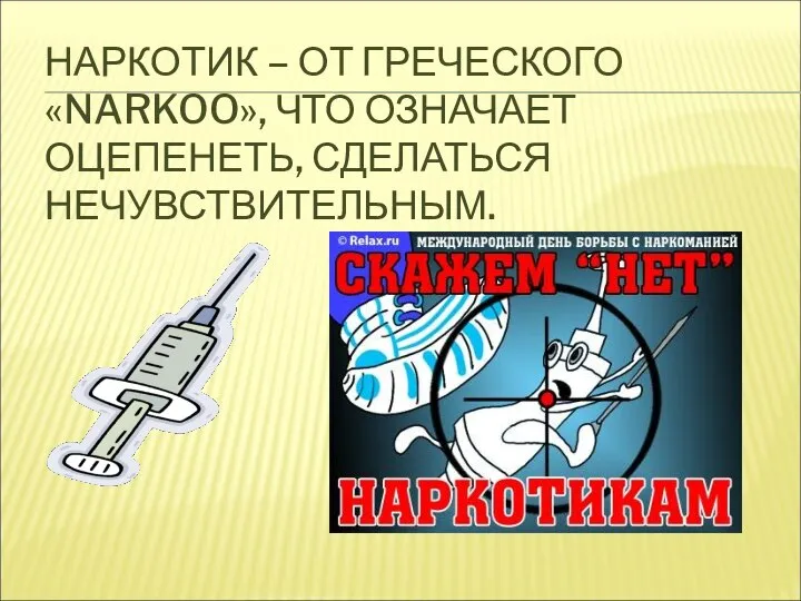 НАРКОТИК – ОТ ГРЕЧЕСКОГО «NARKOO», ЧТО ОЗНАЧАЕТ ОЦЕПЕНЕТЬ, СДЕЛАТЬСЯ НЕЧУВСТВИТЕЛЬНЫМ.