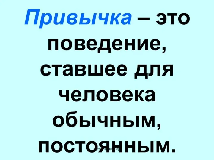 Привычка – это поведение, ставшее для человека обычным, постоянным.