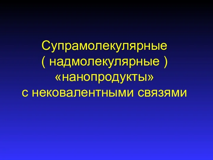 Супрамолекулярные ( надмолекулярные ) «нанопродукты» с нековалентными связями