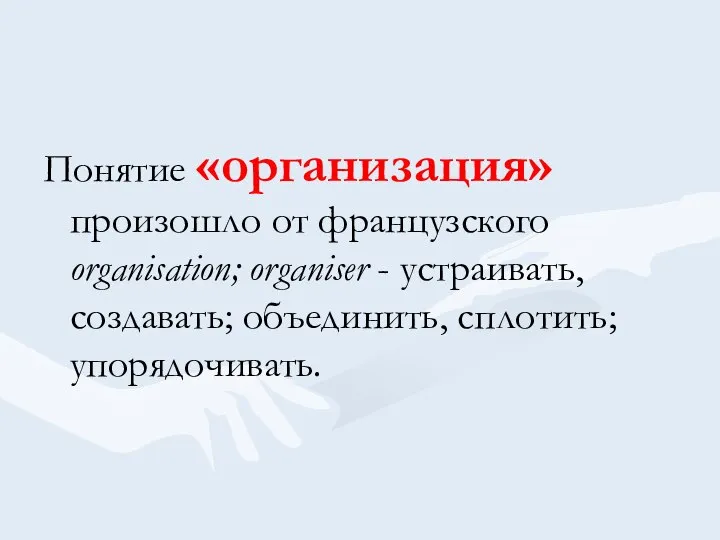 Понятие «организация» произошло от французского organisation; organiser - устраивать, создавать; объединить, сплотить; упорядочивать.