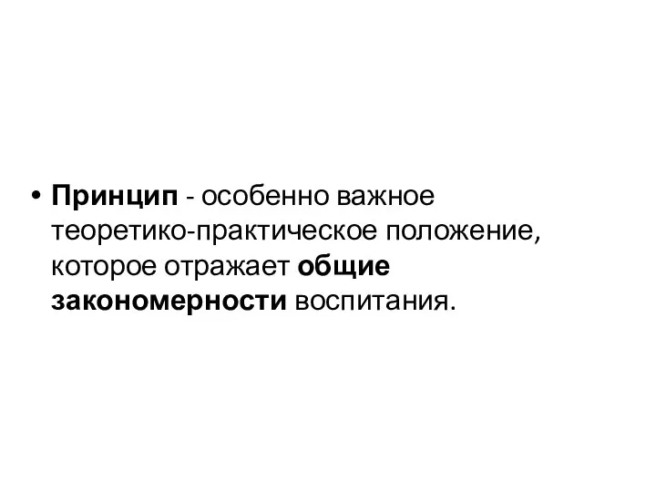 Принцип - особенно важное теоретико-практическое положение, которое отражает общие закономерности воспитания.