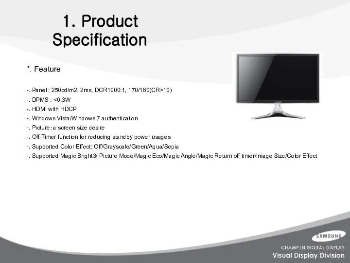1. Product Specification *. Feature -. Panel : 250cd/m2, 2ms, DCR1000:1,