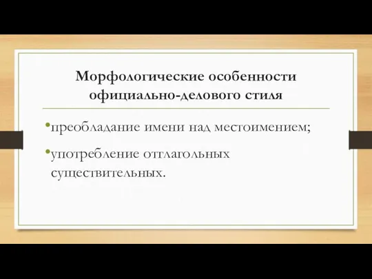 Морфологические особенности официально-делового стиля преобладание имени над местоимением; употребление отглагольных существительных.