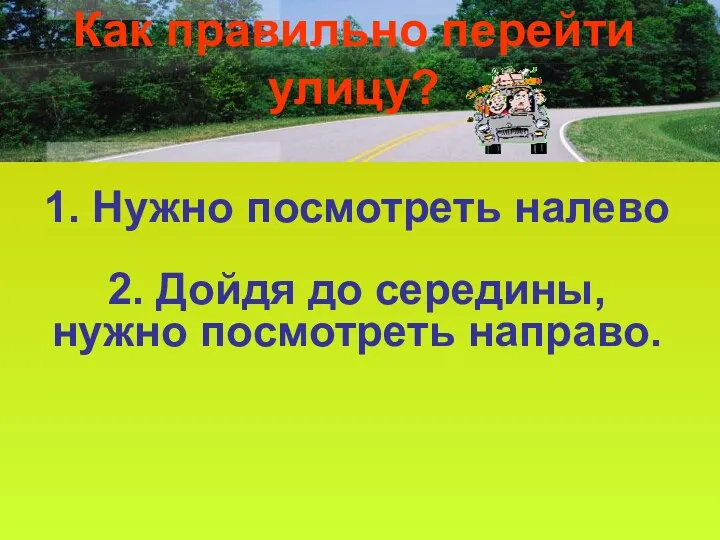 Как правильно перейти улицу? 1. Нужно посмотреть налево 2. Дойдя до середины, нужно посмотреть направо.