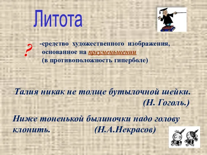 ? Литота средство художественного изображения, основанное на преуменьшении (в противоположность гиперболе)