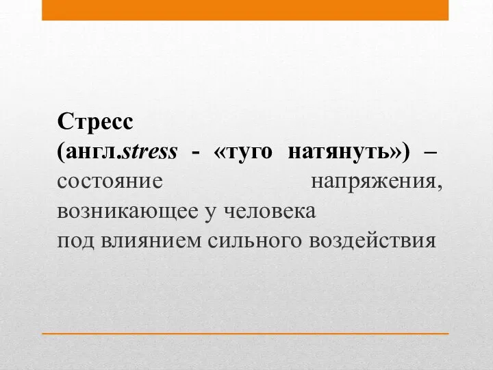 Стресс (англ.stress - «туго натянуть») – состояние напряжения, возникающее у человека под влиянием сильного воздействия