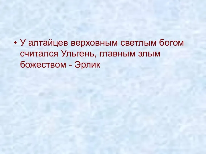 У алтайцев верховным светлым богом считался Ульгень, главным злым божеством - Эрлик