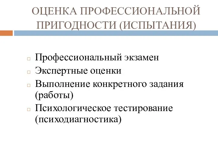 ОЦЕНКА ПРОФЕССИОНАЛЬНОЙ ПРИГОДНОСТИ (ИСПЫТАНИЯ) Профессиональный экзамен Экспертные оценки Выполнение конкретного задания (работы) Психологическое тестирование (психодиагностика)