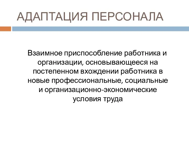 АДАПТАЦИЯ ПЕРСОНАЛА Взаимное приспособление работника и организации, основывающееся на постепенном вхождении