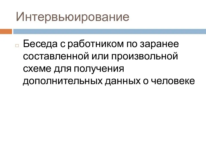 Интервьюирование Беседа с работником по заранее составленной или произвольной схеме для получения дополнительных данных о человеке