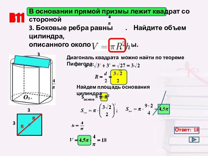 В11 Ответ: 18 В основании прямой призмы лежит квадрат со стороной