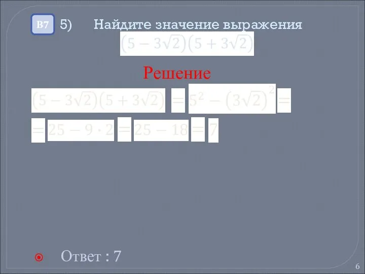 5) Найдите значение выражения Ответ : 7 В7 Решение