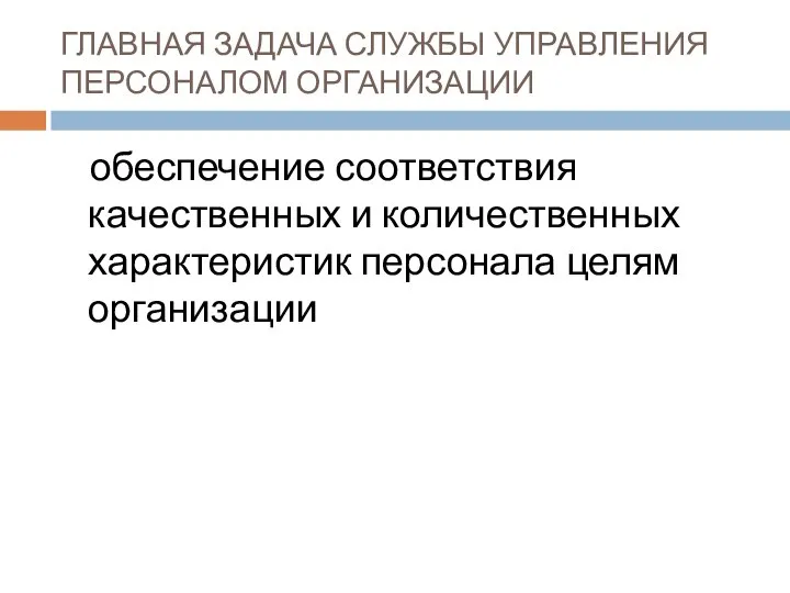 ГЛАВНАЯ ЗАДАЧА СЛУЖБЫ УПРАВЛЕНИЯ ПЕРСОНАЛОМ ОРГАНИЗАЦИИ обеспечение соответствия качественных и количественных характеристик персонала целям организации