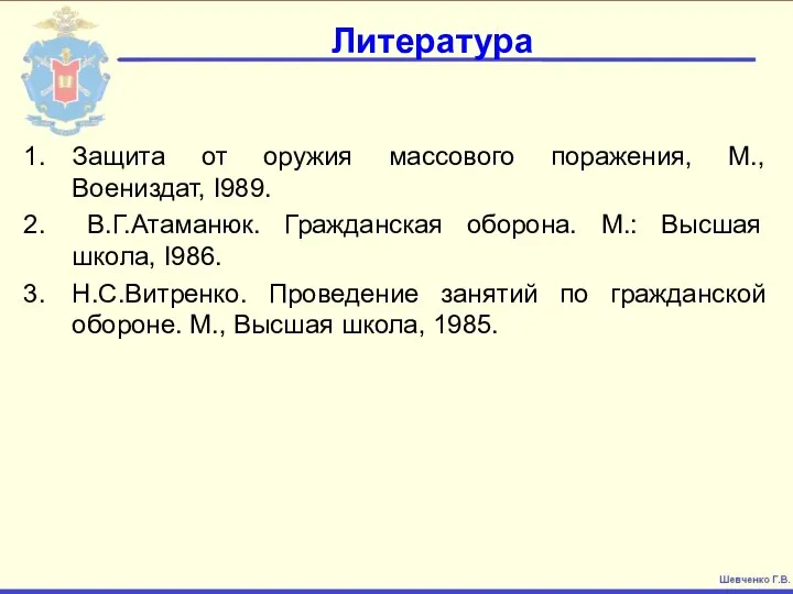 Литература Защита от оружия массового поражения, М., Воениздат, I989. В.Г.Атаманюк. Гражданская