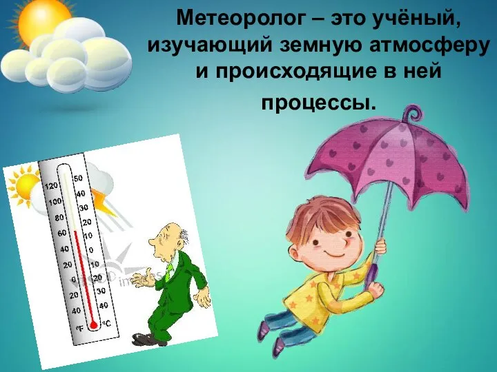 Метеоролог – это учёный, изучающий земную атмосферу и происходящие в ней процессы.