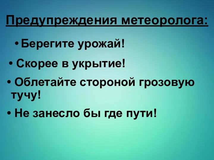 Предупреждения метеоролога: Берегите урожай! Облетайте стороной грозовую тучу! Не занесло бы где пути! Скорее в укрытие!