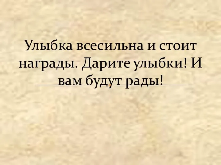 Улыбка всесильна и стоит награды. Дарите улыбки! И вам будут рады!