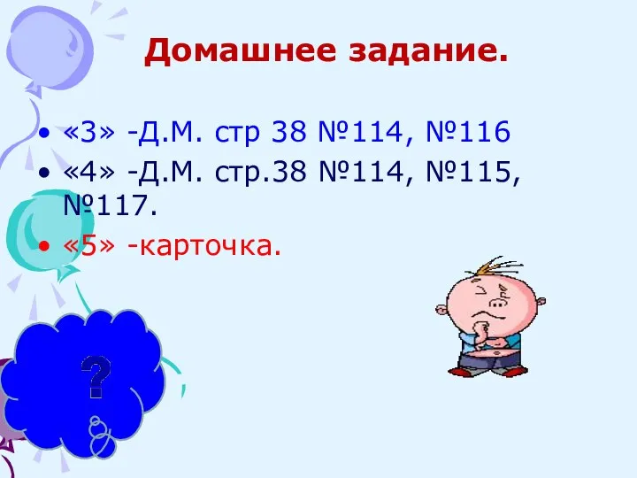 «3» -Д.М. стр 38 №114, №116 «4» -Д.М. стр.38 №114, №115, №117. «5» -карточка. Домашнее задание.