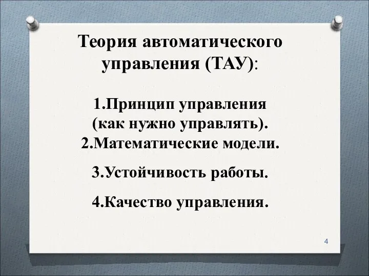 Теория автоматического управления (ТАУ): 1.Принцип управления (как нужно управлять). 2.Математические модели. 3.Устойчивость работы. 4.Качество управления.