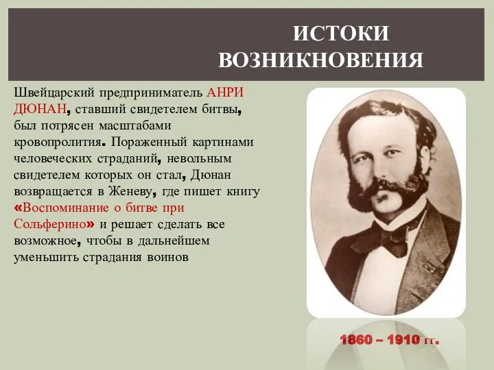 ИСТОКИ ВОЗНИКНОВЕНИЯ Швейцарский предприниматель АНРИ ДЮНАН, ставший свидетелем битвы, был потрясен