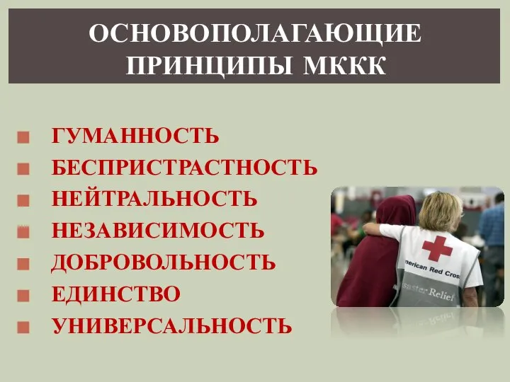 ОСНОВОПОЛАГАЮЩИЕ ПРИНЦИПЫ МККК ГУМАННОСТЬ БЕСПРИСТРАСТНОСТЬ НЕЙТРАЛЬНОСТЬ НЕЗАВИСИМОСТЬ ДОБРОВОЛЬНОСТЬ ЕДИНСТВО УНИВЕРСАЛЬНОСТЬ