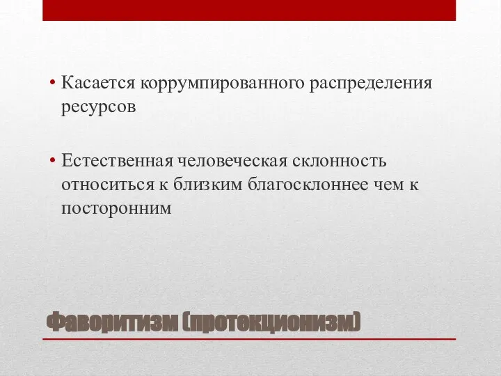 Фаворитизм (протекционизм) Касается коррумпированного распределения ресурсов Естественная человеческая склонность относиться к близким благосклоннее чем к посторонним