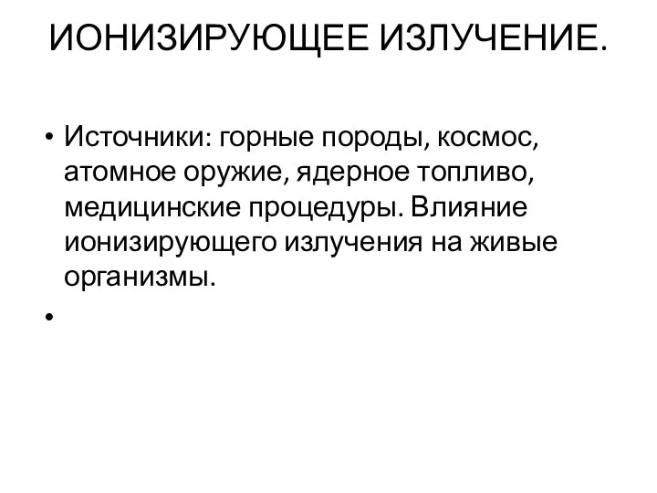 ИОНИЗИРУЮЩЕЕ ИЗЛУЧЕНИЕ. Источники: горные породы, космос, атомное оружие, ядерное топливо, медицинские