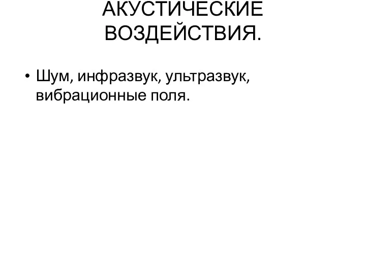 АКУСТИЧЕСКИЕ ВОЗДЕЙСТВИЯ. Шум, инфразвук, ультразвук, вибрационные поля.